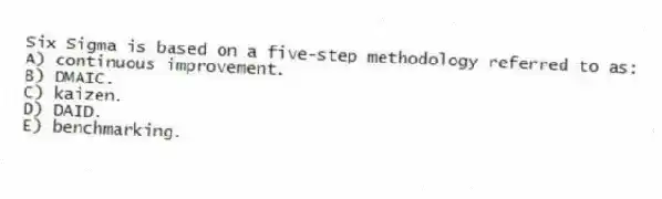 Six Sigma is based on a five-step methodology referred to as:
A) continuous improvement.
B) DMAIC.
C) kaizen.
D) DAID.
E) benchmarking.