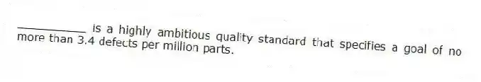 __________ is a highly ambitious quality standard that specifies a goal of no more than 3.4 defects per million parts.