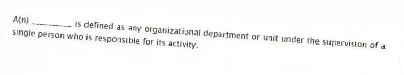 A(n) __________ is defined as any organizational department or unit under the supervision of a single person who is responsible for its activity.