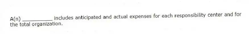 A(n) __________ includes anticipated and actual expenses for each responsibility center and for the total organization.