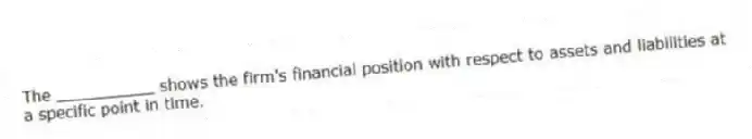 The __________ shows the firm's financial position with respect to assets and liabilities at a specific point in time.
