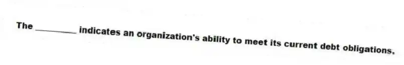 The __________ indicates an organization's ability to meet its current debt obligations.