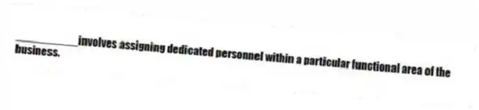 __________involves assigning dedicated personnel within a particular functional area of the business.