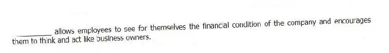 __________ allows employees to see for themselves the financial condition of the company and encourages them to think and act like business owners.
