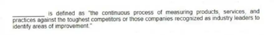 __________ is defined as "the continuous process of measuring products, services, and practices against the toughest competitors or those companies recognized as industry leaders to identify areas of improvement."