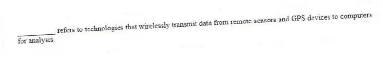 __________ refers to technologies that wirelessly transmit data from remote sensors and GPS devices to computers for analysis.