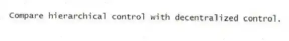 Compare hierarchical control with decentralized control.