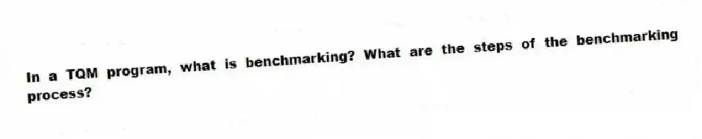 In a TQM program, what is benchmarking? What are the steps of the benchmarking process?
