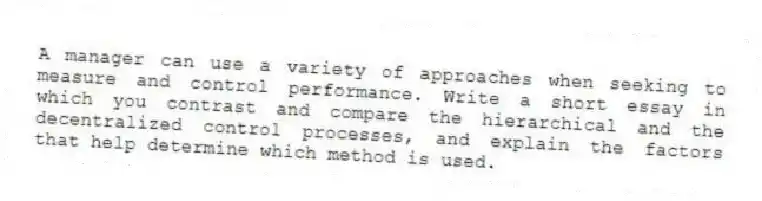 A manager can use a variety of approaches when seeking to measure and control performance. Write a short essay in which you contrast and compare the hierarchical and the decentralized control processes, and explain the factors that help determine which method is used.