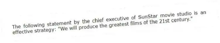 The following statement by the chief executive of SunStar movie studio is an effective strategy: "We will produce the greatest films of the 21st century."