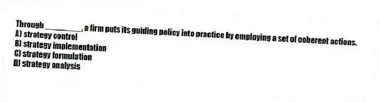 Through ________, a firm puts its guiding policy into practice by employing a set of coherent actions.
A) strategy control
B) strategy implementation
C) strategy formulation
D) strategy analysis
