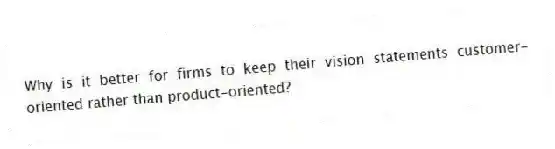 Why is it better for firms to keep their vision statements customer-oriented rather than product-oriented?
