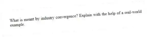 What is meant by industry convergence? Explain with the help of a real-world example.