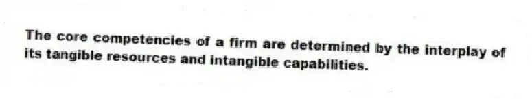 The core competencies of a firm are determined by the interplay of its tangible resources and intangible capabilities.