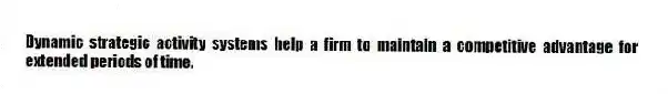 Dynamic strategic activity systems help a firm to maintain a competitive advantage for extended periods of time.
