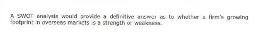 A SWOT analysis would provide a definitive answer as to whether a firm's growing footprint in overseas markets is a strength or weakness.