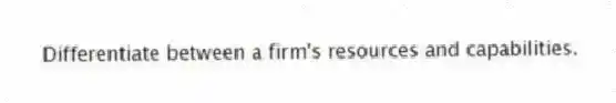 Differentiate between a firm's resources and capabilities.