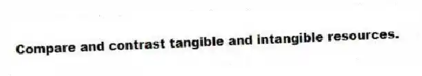 Compare and contrast tangible and intangible resources.