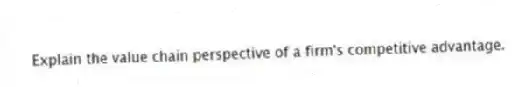 Explain the value chain perspective of a firm's competitive advantage.