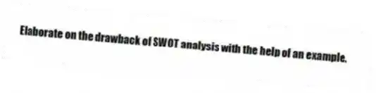 Elaborate on the drawback of SWOT analysis with the help of an example.