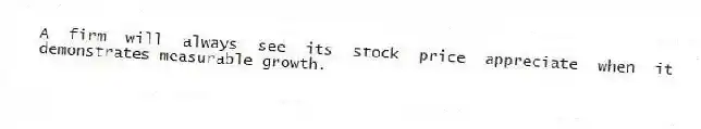 A firm will always see its stock price appreciate when it demonstrates measurable growth.
