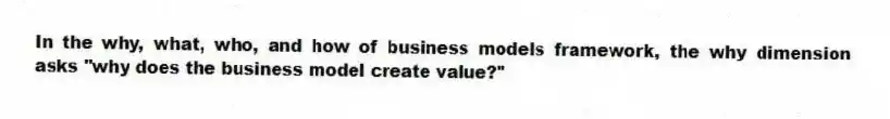 In the why, what, who, and how of business models framework, the why dimension asks "why does the business model create value?"