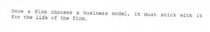 Once a firm chooses a business model, it must stick with it for the life of the firm.