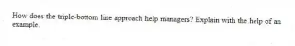 How does the triple-bottom line approach help managers? Explain with the help of an example.