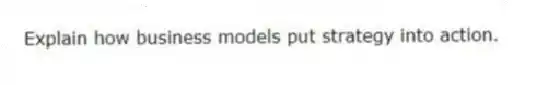 Explain how business models put strategy into action.
