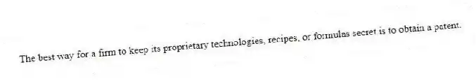 The best way for a firm to keep its proprietary technologies, recipes, or formulas secret is to obtain a patent.
