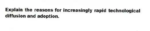 Explain the reasons for increasingly rapid technological diffusion and adoption.