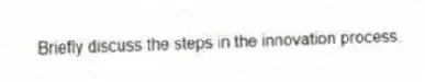 Briefly discuss the steps in the innovation process.
