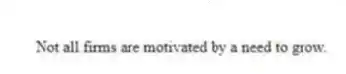 Not all firms are motivated by a need to grow.