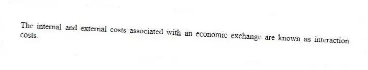 The internal and external costs associated with an economic exchange are known as interaction costs.