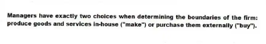 Managers have exactly two choices when determining the boundaries of the firm: produce goods and services in-house ("make") or purchase them externally ("buy").