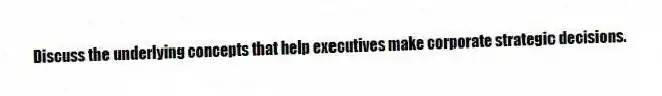 Discuss the underlying concepts that help executives make corporate strategic decisions.