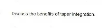 Discuss the benefits of taper integration.