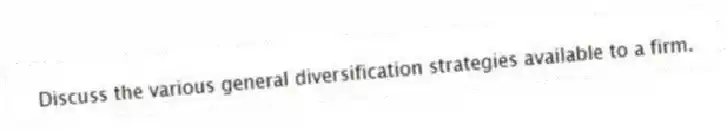 Discuss the various general diversification strategies available to a firm.