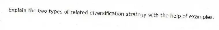 Explain the two types of related diversification strategy with the help of examples.