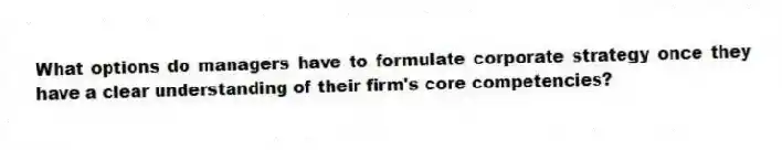 What options do managers have to formulate corporate strategy once they have a clear understanding of their firm's core competencies?