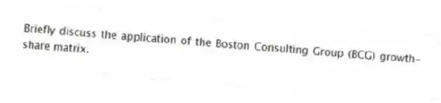 Briefly discuss the application of the Boston Consulting Group (BCG) growth-share matrix.