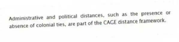 Administrative and political distances, such as the presence or absence of colonial ties, are part of the CAGE distance framework.