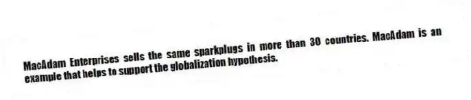 MacAdam Enterprises sells the same sparkplugs in more than 30 countries. MacAdam is an example that helps to support the globalization hypothesis.
