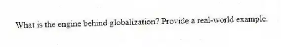 What is the engine behind globalization? Provide a real-world example.