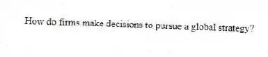 How do firms make decisions to pursue a global strategy?