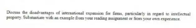 Discuss the disadvantages of international expansion for firms, particularly in regard to intellectual property. Substantiate with an example from your reading assignment or from your own experience.