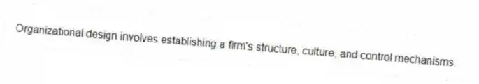 Organizational design involves establishing a firm's structure, culture, and control mechanisms.
