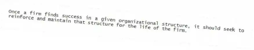 Once a firm finds success in a given organizational structure, it should seek to reinforce and maintain that structure for the life of the firm.