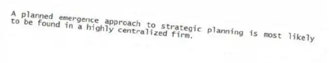 A planned emergence approach to strategic planning is most likely to be found in a highly centralized firm.