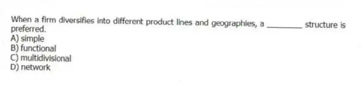 When a firm diversifies into different product lines and geographies, a ________ structure is preferred.
A) simple
B) functional
C) multidivisional
D) network